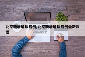 北京新增确诊病例/北京新增确诊病例最新数据