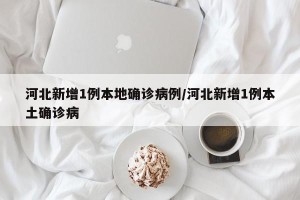 河北新增1例本地确诊病例/河北新增1例本土确诊病