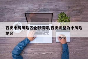 西安中高风险区全部清零/西安调整为中风险地区