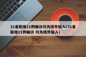 31省新增11例确诊均为境外输入(31省新增11例确诊 均为境外输入)