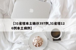 【31省增本土确诊397例,31省增126例本土病例】