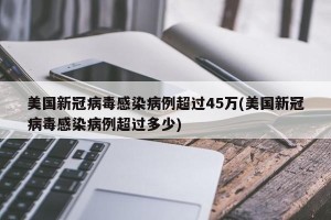 美国新冠病毒感染病例超过45万(美国新冠病毒感染病例超过多少)