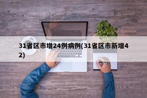 31省区市增24例病例(31省区市新增42)