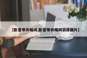 【卧室带衣帽间,卧室带衣帽间装修图片】