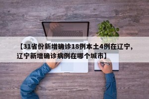 【31省份新增确诊18例本土4例在辽宁,辽宁新增确诊病例在哪个城市】
