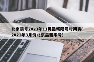 北京限号2023年11月最新限号时间表(2021年3月份北京最新限号)