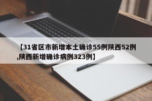 【31省区市新增本土确诊55例陕西52例,陕西新增确诊病例323例】