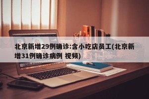 北京新增29例确诊:含小吃店员工(北京新增31例确诊病例 视频)