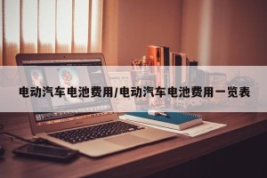 电动汽车电池费用/电动汽车电池费用一览表