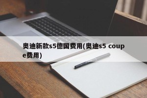 奥迪新款s5德国费用(奥迪s5 coupe费用)