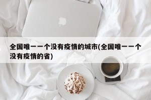 全国唯一一个没有疫情的城市(全国唯一一个没有疫情的省)