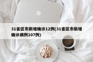 31省区市新增确诊12例(31省区市新增确诊病例107例)