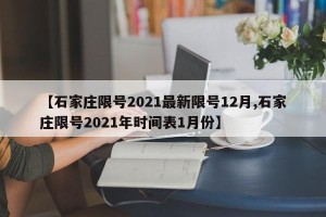 【石家庄限号2021最新限号12月,石家庄限号2021年时间表1月份】