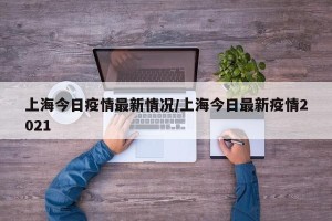 上海今日疫情最新情况/上海今日最新疫情2021