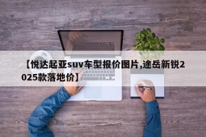【悦达起亚suv车型报价图片,途岳新锐2025款落地价】