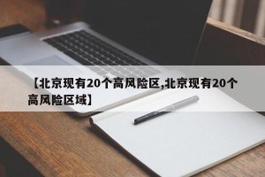 【北京现有20个高风险区,北京现有20个高风险区域】