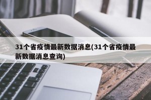 31个省疫情最新数据消息(31个省疫情最新数据消息查询)