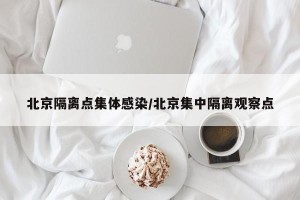 北京隔离点集体感染/北京集中隔离观察点