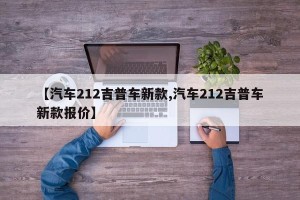 【汽车212吉普车新款,汽车212吉普车新款报价】