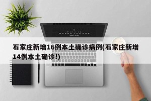 石家庄新增16例本土确诊病例(石家庄新增14例本土确诊!)