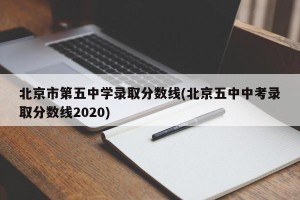 北京市第五中学录取分数线(北京五中中考录取分数线2020)