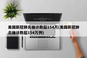 美国新冠肺炎确诊数超154万(美国新冠肺炎确诊数超154万例)