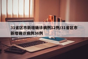 31省区市新增确诊病例12例/31省区市新增确诊病例36例