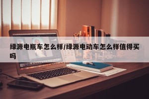 绿源电瓶车怎么样/绿源电动车怎么样值得买吗