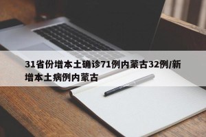 31省份增本土确诊71例内蒙古32例/新增本土病例内蒙古