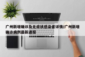 广州新增确诊及无症状感染者详情/广州新增确诊病例最新通报