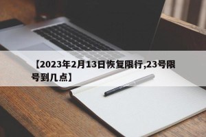 【2023年2月13日恢复限行,23号限号到几点】