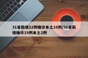 31省新增22例确诊本土16例/31省新增确诊19例本土2例