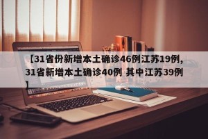 【31省份新增本土确诊46例江苏19例,31省新增本土确诊40例 其中江苏39例】