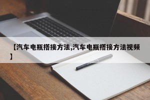 【汽车电瓶搭接方法,汽车电瓶搭接方法视频】