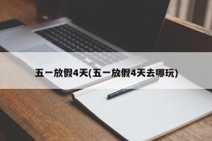 五一放假4天(五一放假4天去哪玩)