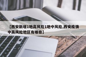【西安新增1地高风险1地中风险,西安疫情中高风险地区有哪些】