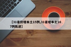 【31省份增本土15例,31省增本土107例轨迹】