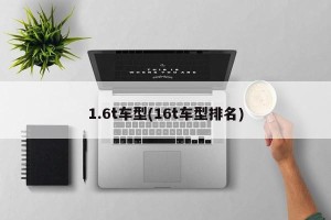 1.6t车型(16t车型排名)