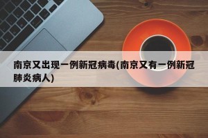 南京又出现一例新冠病毒(南京又有一例新冠肺炎病人)