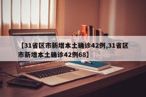 【31省区市新增本土确诊42例,31省区市新增本土确诊42例68】