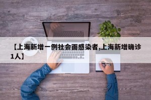 【上海新增一例社会面感染者,上海新增确诊1人】
