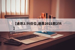 【途昂2.5t价位,途昂2021款25t】