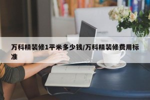 万科精装修1平米多少钱/万科精装修费用标准