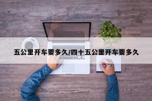 五公里开车要多久/四十五公里开车要多久