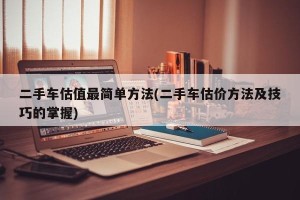 二手车估值最简单方法(二手车估价方法及技巧的掌握)