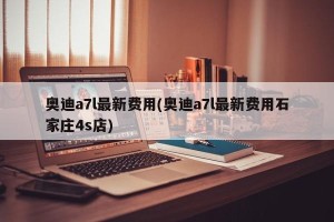 奥迪a7l最新费用(奥迪a7l最新费用石家庄4s店)