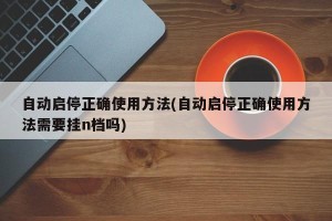 自动启停正确使用方法(自动启停正确使用方法需要挂n档吗)