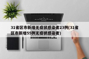 31省区市新增无症状感染者23例(31省区市新增55例无症状感染者)