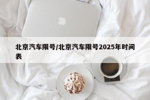 北京汽车限号/北京汽车限号2025年时间表