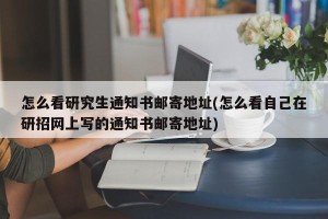怎么看研究生通知书邮寄地址(怎么看自己在研招网上写的通知书邮寄地址)
